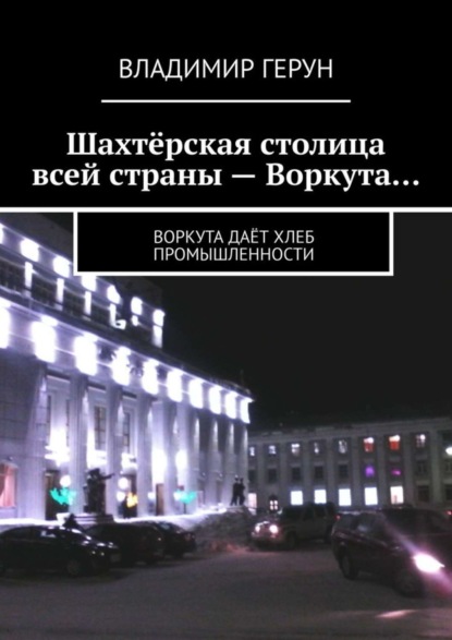 Скачать книгу Шахтёрская столица всей страны – Воркута… Воркута даёт хлеб промышленности