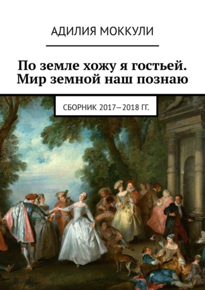 Скачать книгу По земле хожу я гостьей. Мир земной наш познаю. Сборник 2017-2018 гг.