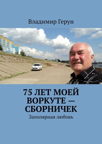 Скачать книгу 75 лет моей Воркуте – сборничек. Заполярная любовь