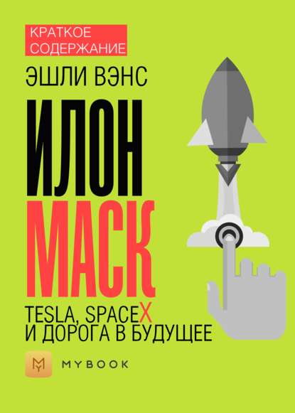 Скачать книгу Краткое содержание «Илон Маск. Tesla, SpaceX и дорога в будущее»