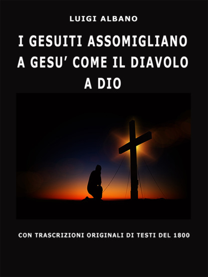 Скачать книгу I Gesuiti Assomigliano A Gesù Come Il Diavolo A Dio