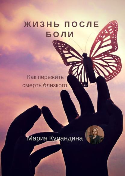 Скачать книгу Жизнь после боли. Как пережить смерть близкого