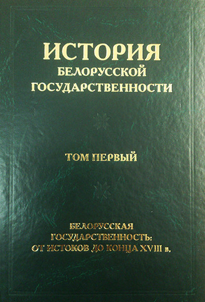 Скачать книгу История белорусской государственности. Том первый. Белорусская государственность: от истоков до конца XVIII в.