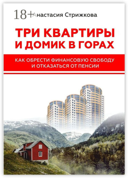 Скачать книгу Три квартиры и домик в горах. Как обрести финансовую свободу и отказаться от пенсии