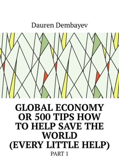 Скачать книгу Global economy or 500 tips how to help save the world (every little help). Part 1
