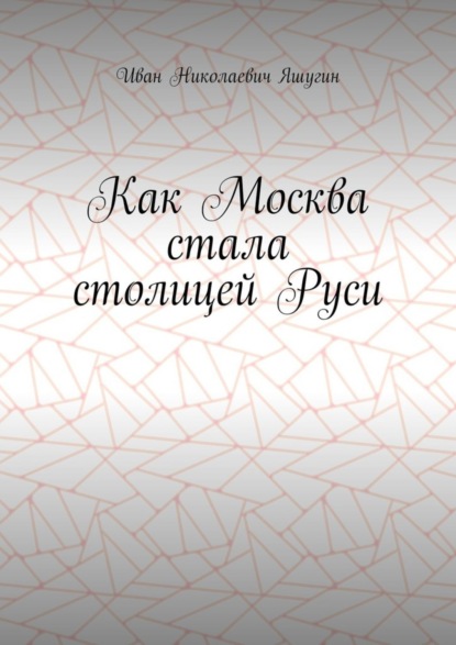 Скачать книгу Как Москва стала столицей Руси
