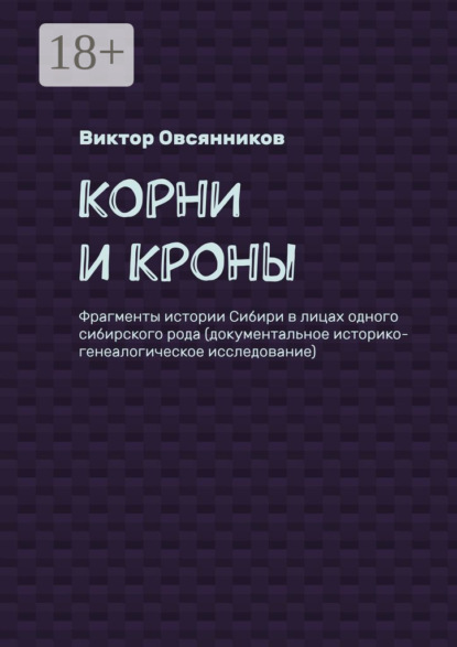 Корни и кроны. Фрагменты истории Сибири в лицах одного сибирского рода (документальное историко-генеалогическое исследование)