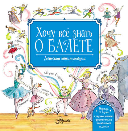 Скачать книгу Хочу всё знать о балете. Детская энциклопедия балета: история, музыка и волшебство классического танца