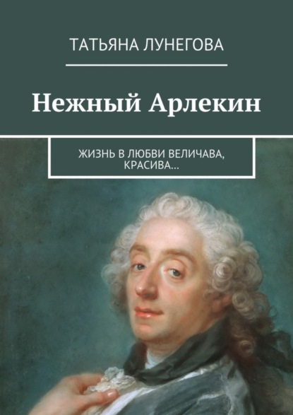 Скачать книгу Нежный Арлекин. Жизнь в любви величава, красива…