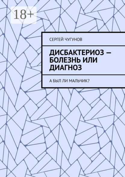 Скачать книгу Дисбактериоз – болезнь или диагноз. А был ли мальчик?