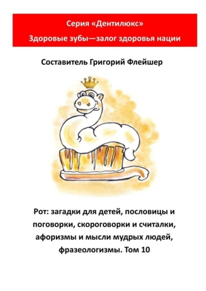 Скачать книгу Рот: загадки для детей, пословицы и поговорки, скороговорки и считалки, афоризмы и мысли мудрых людей, фразеологизмы. Том 10. Серия «Дентилюкс». Здоровые зубы – залог здоровья нации