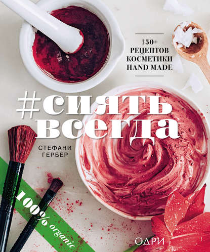 Скачать книгу #СИЯТЬ ВСЕГДА. 150+ простых рецептов косметики HAND MADE