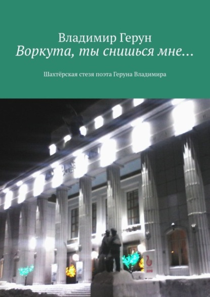 Скачать книгу Воркута, ты снишься мне… Шахтёрская стезя поэта Геруна Владимира