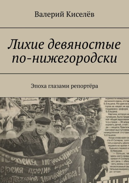 Скачать книгу Лихие девяностые по-нижегородски. Эпоха глазами репортёра