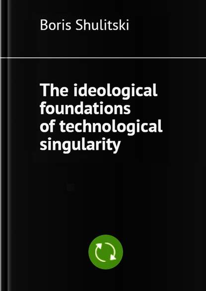 Скачать книгу The ideological foundations of technological singularity