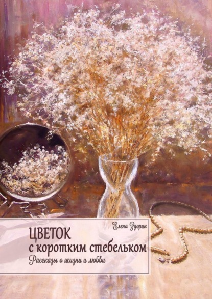 Скачать книгу Цветок с коротким стебельком. Рассказы о жизни и любви
