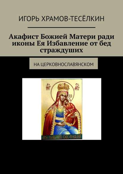 Скачать книгу Акафист Божией Матери ради иконы Ея Избавление от бед страждуших. На церковнославянском