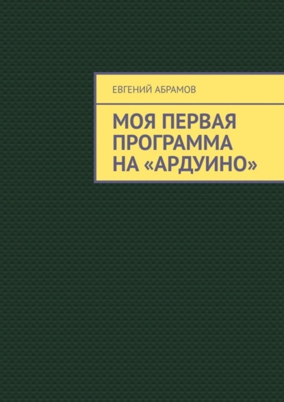 Скачать книгу Моя первая программа на «Ардуино»