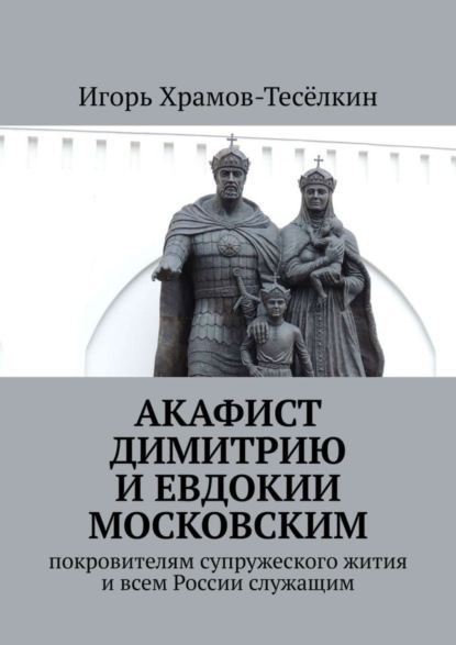 Скачать книгу Акафист Димитрию и Евдокии Московским. Покровителям супружеского жития и всем России служащим