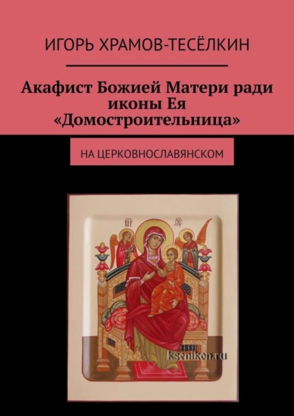Скачать книгу Акафист Божией Матери ради иконы Ея «Домостроительница». На церковнославянском