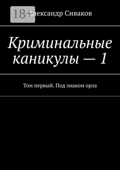 Скачать книгу Криминальные каникулы – 1. Том первый. Под знаком орла
