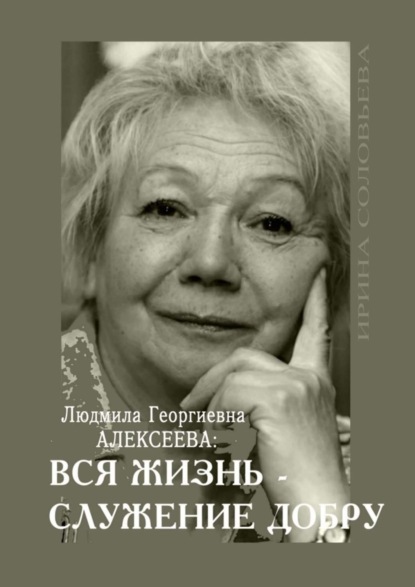 Людмила Георгиевна Алексеева: ВСЯ ЖИЗНЬ – СЛУЖЕНИЕ ДОБРУ
