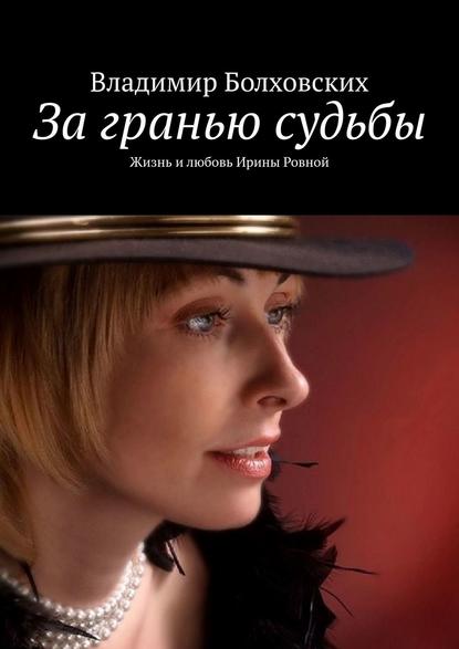 За гранью судьбы. Жизнь и любовь Ирины Ровной