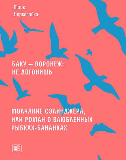 Скачать книгу Баку – Воронеж: не догонишь. Молчание Сэлинджера, или Роман о влюбленных рыбках-бананках