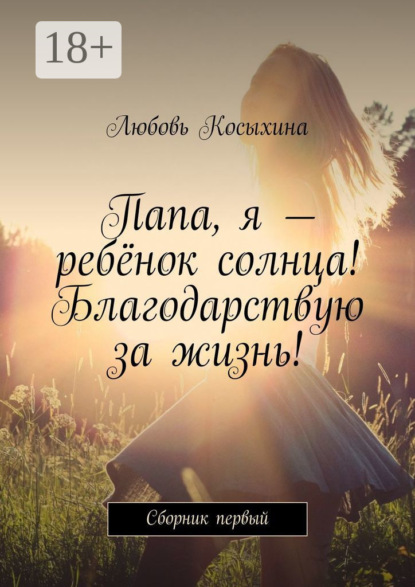 Скачать книгу Папа, я – ребёнок солнца! Благодарствую за жизнь! Сборник первый