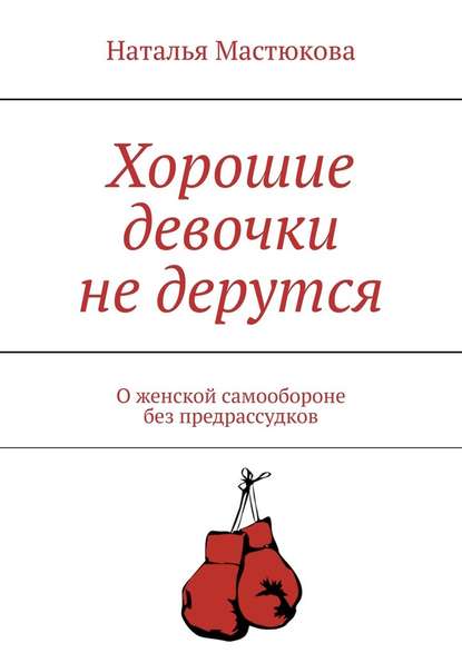 Скачать книгу Хорошие девочки не дерутся. О женской самообороне без предрассудков