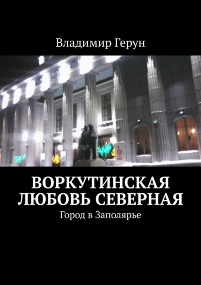 Скачать книгу Воркутинская любовь северная. Город в Заполярье