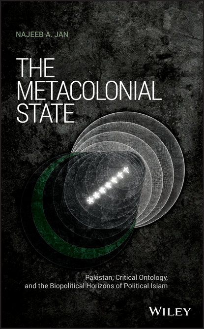 Скачать книгу The Metacolonial State. Pakistan, Critical Ontology, and the Biopolitical Horizons of Political Islam