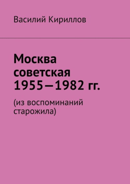 Скачать книгу Москва советская. 1955—1982 гг. Из воспоминаний старожила