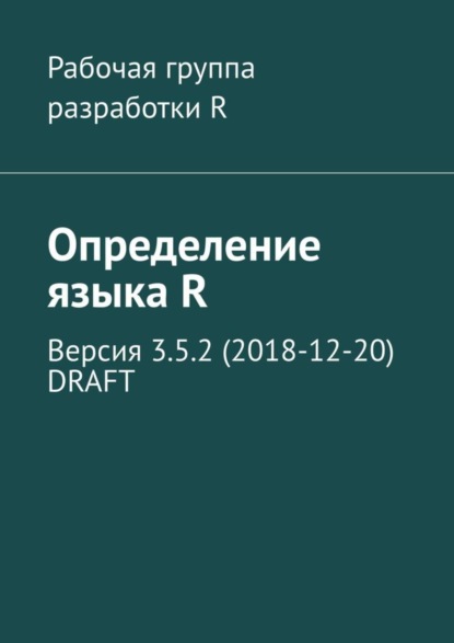Скачать книгу Определение языка R. Версия 3.5.2 (2018-12-20) DRAFT