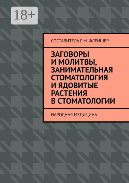 Скачать книгу Заговоры и молитвы, занимательная стоматология и ядовитые растения в стоматологии. Народная медицина