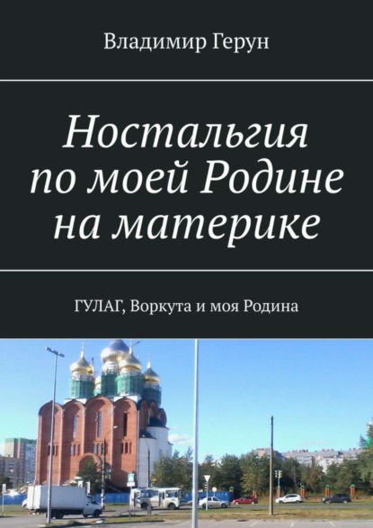 Скачать книгу Ностальгия по моей Родине на материке. ГУЛАГ, Воркута и моя Родина