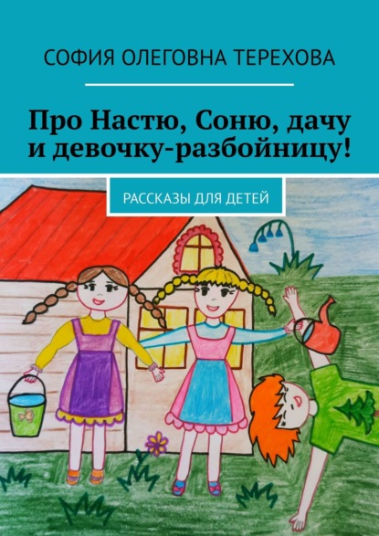 Скачать книгу Про Настю, Соню, дачу и девочку-разбойницу! Рассказы для детей