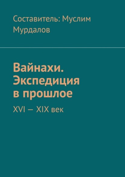 Скачать книгу Вайнахи. Экспедиция в прошлое. XVI – XIX век