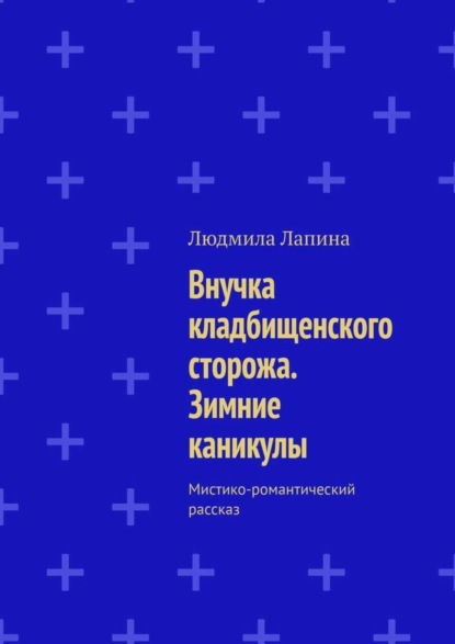 Скачать книгу Внучка кладбищенского сторожа. Зимние каникулы. Мистико-романтический рассказ