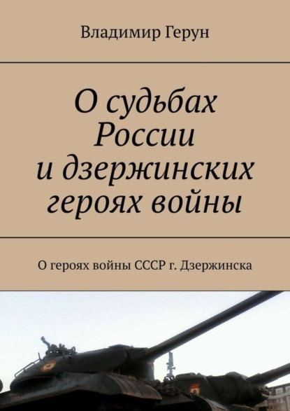 Скачать книгу О судьбах России и дзержинских героях войны. О героях войны СССР г. Дзержинска