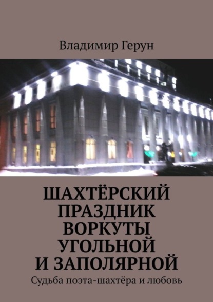 Скачать книгу Шахтёрский праздник Воркуты угольной и Заполярной. Судьба поэта-шахтёра и любовь