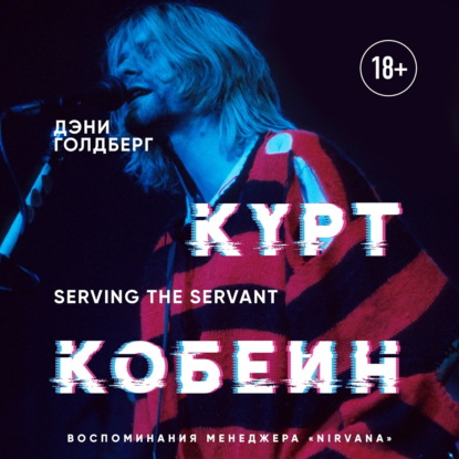 Скачать книгу Курт Кобейн. Serving the Servant. Воспоминания менеджера «Nirvana»