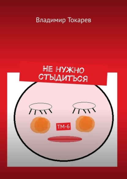 Скачать книгу Не нужно стыдиться. ТМ-6