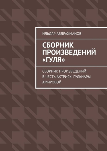 Скачать книгу Сборник произведений «Гуля». Сборник произведений в честь актрисы Гульнары Амировой