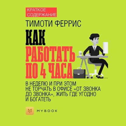 Скачать книгу Краткое содержание «Как работать по 4 часа в неделю и при этом не торчать в офисе „от звонка до звонка“, жить где угодно и богатеть»