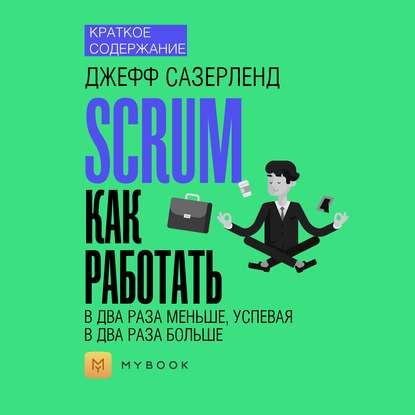 Скачать книгу Краткое содержание «Scrum: как работать в два раза меньше, успевая в два раза больше»