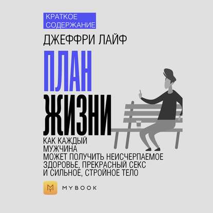 Скачать книгу Краткое содержание «План жизни: как каждый мужчина может получить неисчерпаемое здоровье, прекрасный секс и сильное, стройное тело»