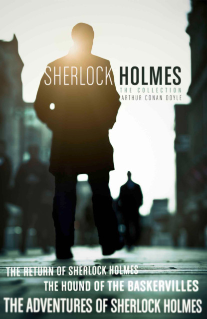 Скачать книгу The Sherlock Holmes Collection: The Adventures of Sherlock Holmes; The Hound of the Baskervilles; The Return of Sherlock Holmes