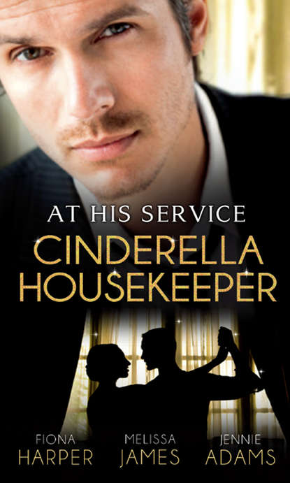 Скачать книгу At His Service: Cinderella Housekeeper: Housekeeper's Happy-Ever-After / His Housekeeper Bride / What's a Housekeeper To Do?