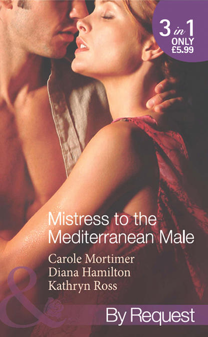 Скачать книгу Mistress to the Mediterranean Male: The Mediterranean Millionaire's Reluctant Mistress / The Mediterranean Billionaire's Secret Baby / Mediterranean Boss, Convenient Mistress